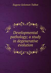 Developmental pathology; a study in degenerative evolution