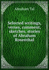 Selected writings, verses, comment, sketches, stories of Abraham Rosenthal