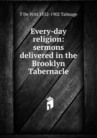 Every-day religion: sermons delivered in the Brooklyn Tabernacle
