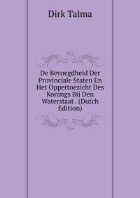 De Bevoegdheid Der Provinciale Staten En Het Oppertoezicht Des Konings Bij Den Waterstaat . (Dutch Edition)
