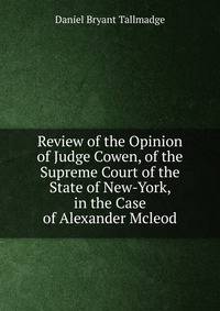 Review of the Opinion of Judge Cowen, of the Supreme Court of the State of New-York, in the Case of Alexander Mcleod