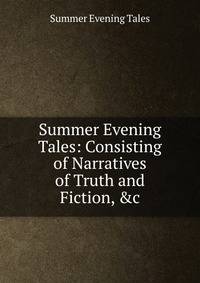Summer Evening Tales: Consisting of Narratives of Truth and Fiction, &amp;c
