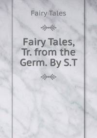 Fairy Tales, Tr. from the Germ. By S.T