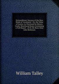 Extraordinary Success of the New Mode of 'treatment': Or, the Value of Justice As Disclosed by Messrs. Cocks' Shorthand Notes Containing a Full Report . of Dr. De Roos Alias John Robinson