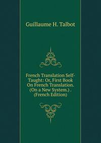 French Translation Self-Taught: Or, First Book On French Translation. (On a New System.) . (French Edition)