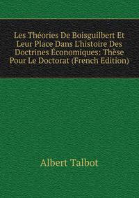 Les Th?ories De Boisguilbert Et Leur Place Dans L'histoire Des Doctrines ?conomiques: Th?se Pour Le Doctorat (French Edition)