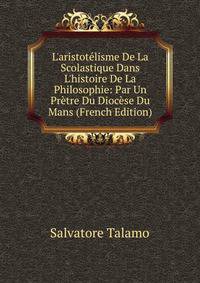 L'aristot?lisme De La Scolastique Dans L'histoire De La Philosophie: Par Un Pr?tre Du Dioc?se Du Mans (French Edition)