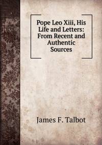 Pope Leo Xiii, His Life and Letters: From Recent and Authentic Sources
