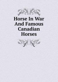 Horse In War And Famous Canadian Horses
