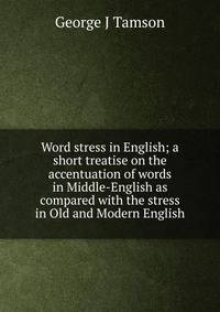 Word stress in English; a short treatise on the accentuation of words in Middle-English as compared with the stress in Old and Modern English