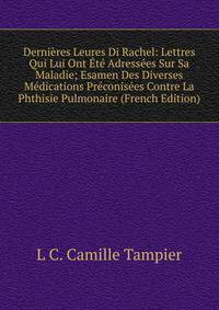 Dernieres Leures Di Rachel: Lettres Qui Lui Ont Ete Adressees Sur Sa Maladie; Esamen Des Diverses Medications Preconisees Contre La Phthisie Pulmonaire (French Edition)
