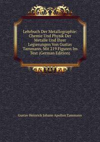 Lehrbuch Der Metallographie: Chemie Und Physik Der Metalle Und Ihrer Legierungen Von Gustav Tammann. Mit 219 Figuren Im Text (German Edition)