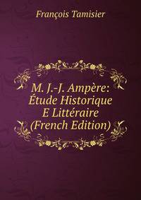 M. J.-J. Ampere: Etude Historique E Litteraire (French Edition)