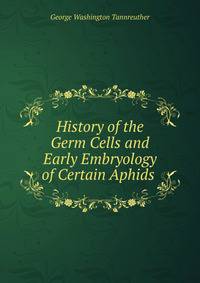 History of the Germ Cells and Early Embryology of Certain Aphids .