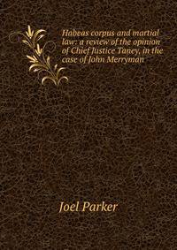 Habeas corpus and martial law: a review of the opinion of Chief Justice Taney, in the case of John Merryman