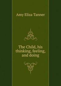 The Child, his thinking, feeling, and doing