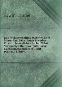 Das Rechtsverhaltnis Zwischen Dem Mieter Und Dem Neuen Erwerber Einer Unbeweglichen Sache: Nebst Verwandten Rechtsverhaltnissen Nach Schweizerischem Recht (German Edition)