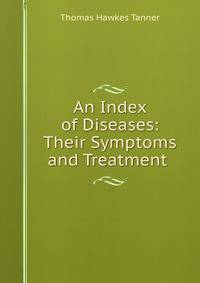 An Index of Diseases: Their Symptoms and Treatment .