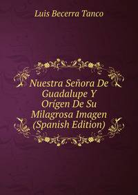 Nuestra Senora De Guadalupe Y Origen De Su Milagrosa Imagen (Spanish Edition)