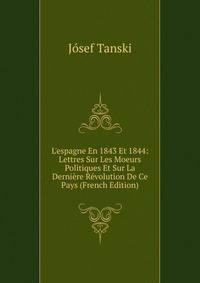 L'espagne En 1843 Et 1844: Lettres Sur Les Moeurs Politiques Et Sur La Derni?re R?volution De Ce Pays (French Edition)