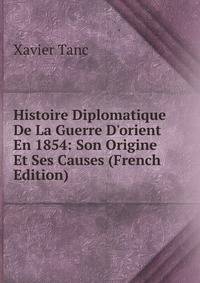 Histoire Diplomatique De La Guerre D'orient En 1854: Son Origine Et Ses Causes (French Edition)
