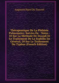 Therapeutique De La Phthisie Pulmonaire: Suivies De : Notes : 10 Sur La Methode De Dzondi Et Le Traitement De La Syphilis En General, 20 Sur Le Traitement Du Typhus (French Edition)
