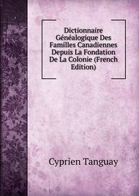 Dictionnaire Genealogique Des Familles Canadiennes Depuis La Fondation De La Colonie (French Edition)