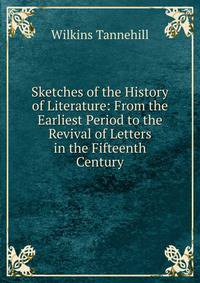 Sketches of the History of Literature: From the Earliest Period to the Revival of Letters in the Fifteenth Century