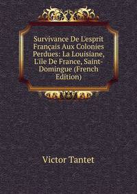 Survivance De L'esprit Fran?ais Aux Colonies Perdues: La Louisiane, L'ile De France, Saint-Domingue (French Edition)