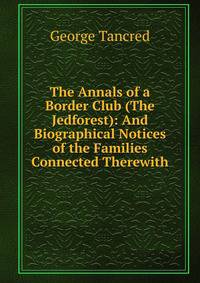 The Annals of a Border Club (The Jedforest): And Biographical Notices of the Families Connected Therewith