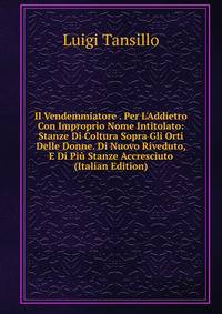 Il Vendemmiatore . Per L'Addietro Con Improprio Nome Intitolato: Stanze Di Coltura Sopra Gli Orti Delle Donne. Di Nuovo Riveduto, E Di Pi? Stanze Accresciuto (Italian Edition)
