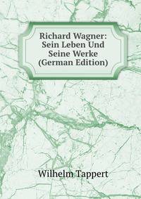Richard Wagner: Sein Leben Und Seine Werke (German Edition)