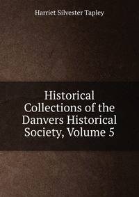 Historical Collections of the Danvers Historical Society, Volume 5