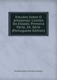 Estudos Sobre O Amazonas: Limites Do Estado; Primeira Parte, 2A. Serie (Portuguese Edition)