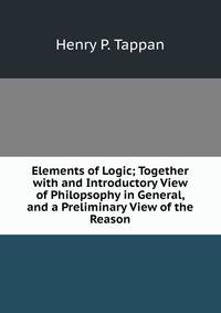 Elements of Logic; Together with and Introductory View of Philopsophy in General, and a Preliminary View of the Reason