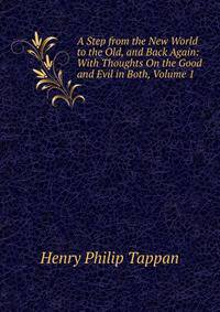 A Step from the New World to the Old, and Back Again: With Thoughts On the Good and Evil in Both, Volume 1