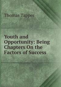 Youth and Opportunity: Being Chapters On the Factors of Success