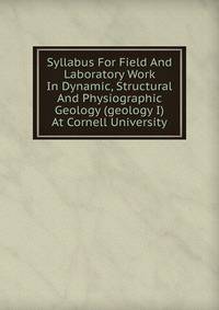 Syllabus For Field And Laboratory Work In Dynamic, Structural And Physiographic Geology (geology I) At Cornell University