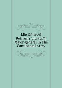 Life Of Israel Putnam ("old Put"), Major-general In The Continental Army