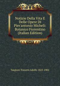 Notizie Della Vita E Delle Opere Di Pier'antonio Micheli: Botanico Fiorentino (Italian Edition)