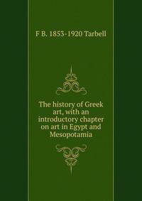 The history of Greek art, with an introductory chapter on art in Egypt and Mesopotamia