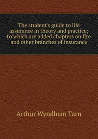 The student's guide to life assurance in theory and practice; to which are added chapters on fire and other branches of insurance
