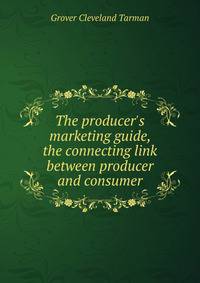 The producer's marketing guide, the connecting link between producer and consumer