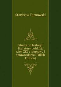 Studia do historyi literatury polskiej: wiek XIX : rozprawy i sprawozdania (Polish Edition)