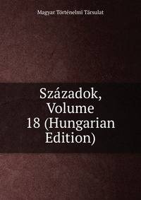 Szazadok, Volume 18 (Hungarian Edition)
