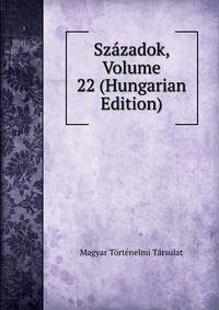 Szazadok, Volume 22 (Hungarian Edition)
