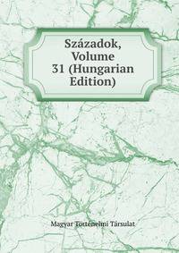 Szazadok, Volume 31 (Hungarian Edition)