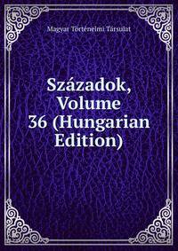 Szazadok, Volume 36 (Hungarian Edition)