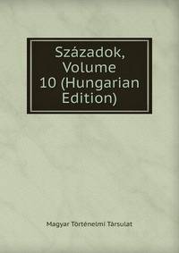 Szazadok, Volume 10 (Hungarian Edition)