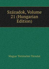 Szazadok, Volume 21 (Hungarian Edition)